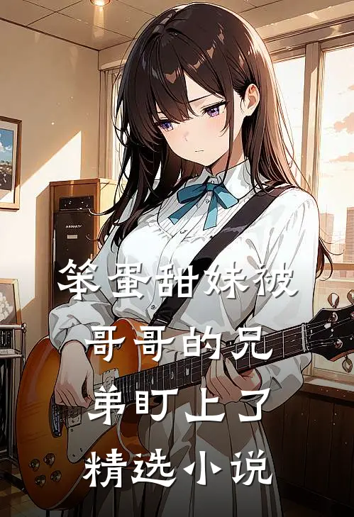 笨蛋甜妹被哥哥的兄弟盯上了精选小说