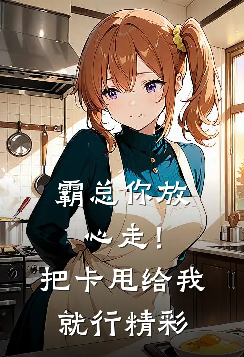 霸总你放心走！把卡甩给我就行精彩