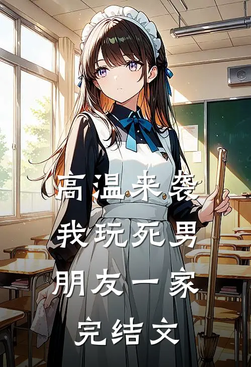 高温来袭，我玩死男朋友一家完结文