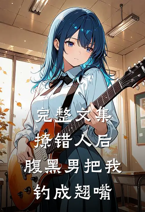 完整文集撩错人后，腹黑男把我钓成翘嘴