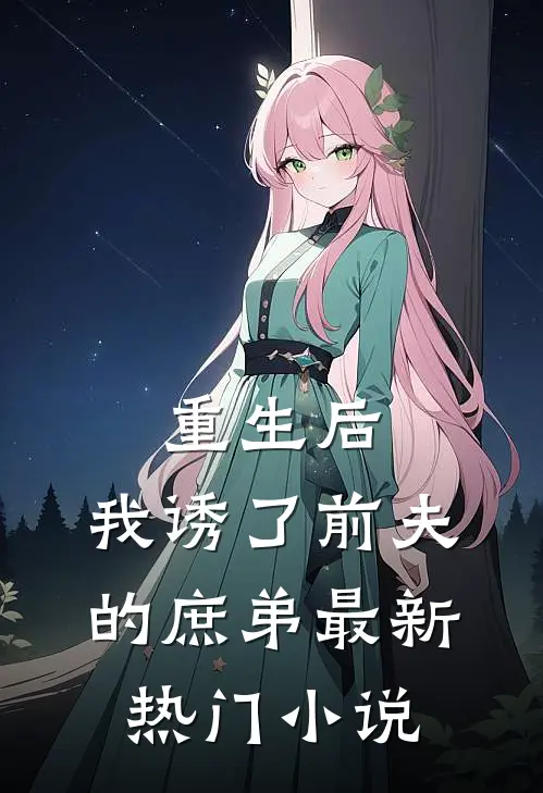 重生后，我诱了前夫的庶弟最新热门小说