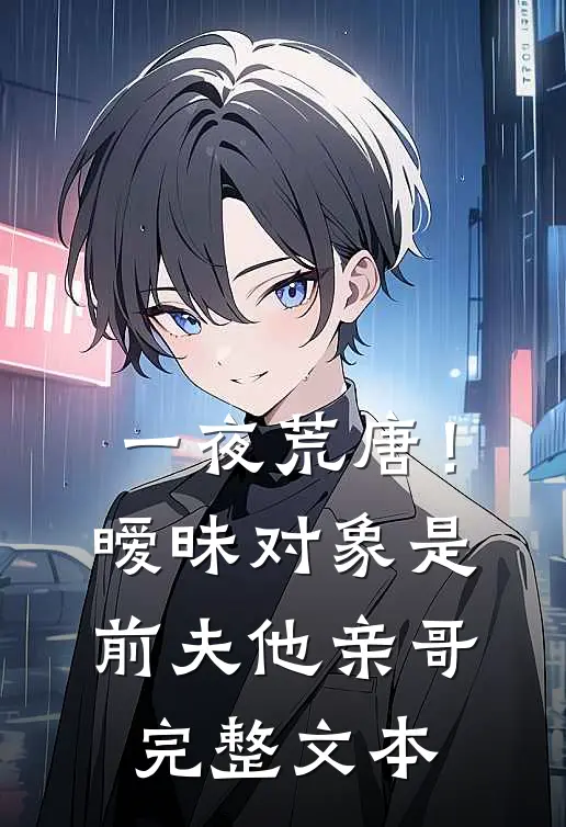 一夜荒唐！暧昧对象是前夫他亲哥完整文本