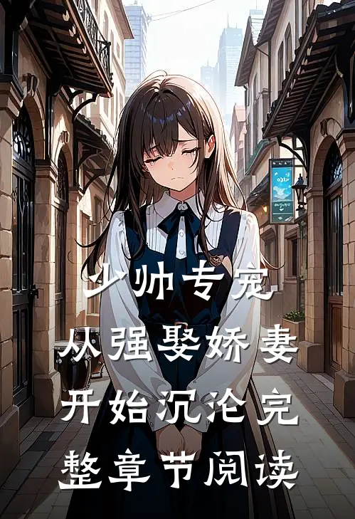 少帅专宠：从强娶娇妻开始沉沦完整章节阅读