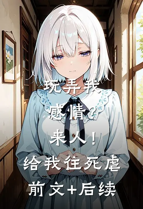 玩弄我感情？来人！给我往死虐前文+后续