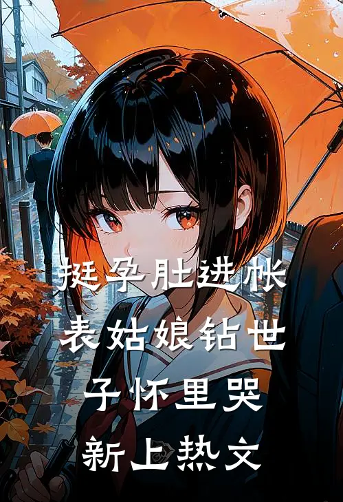 挺孕肚进帐，表姑娘钻世子怀里哭新上热文