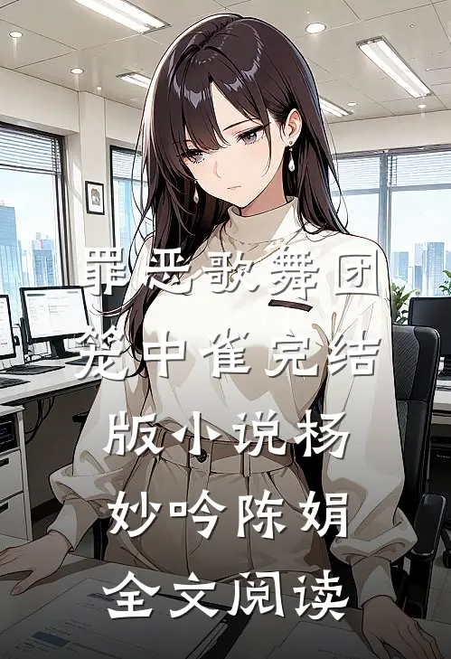 罪恶歌舞团：笼中雀完结版小说_杨妙吟陈娟全文阅读
