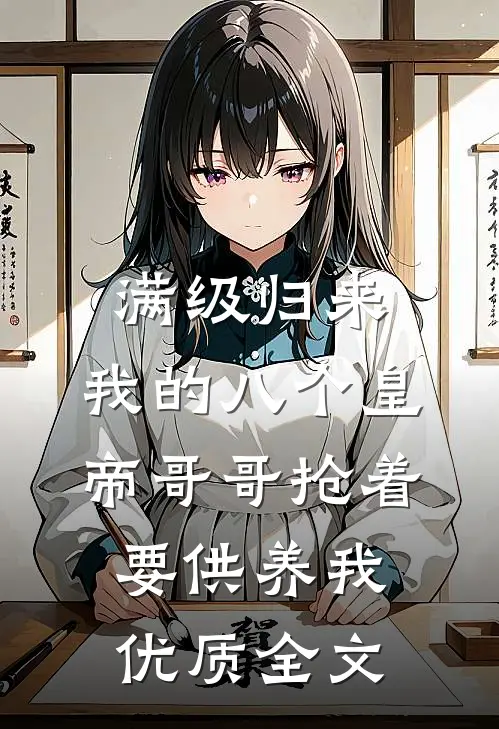 满级归来，我的八个皇帝哥哥抢着要供养我优质全文