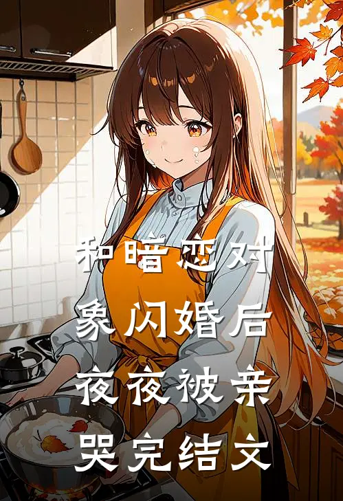 和暗恋对象闪婚后夜夜被亲哭完结文