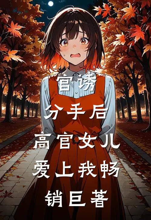 官诱：分手后，高官女儿爱上我畅销巨著