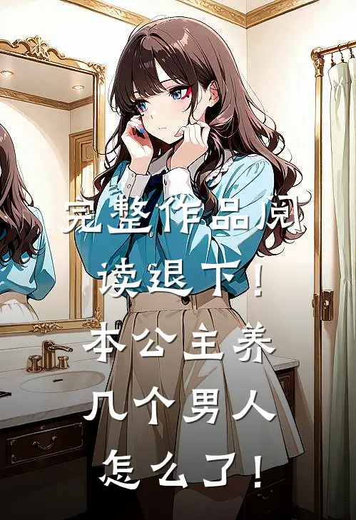 完整作品阅读退下！本公主养几个男人怎么了！
