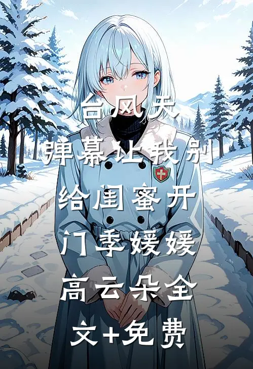 台风天，弹幕让我别给闺蜜开门季媛媛高云朵全文+免费