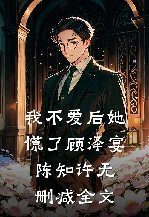 我不爱后她慌了顾泽宴陈知许无删减全文