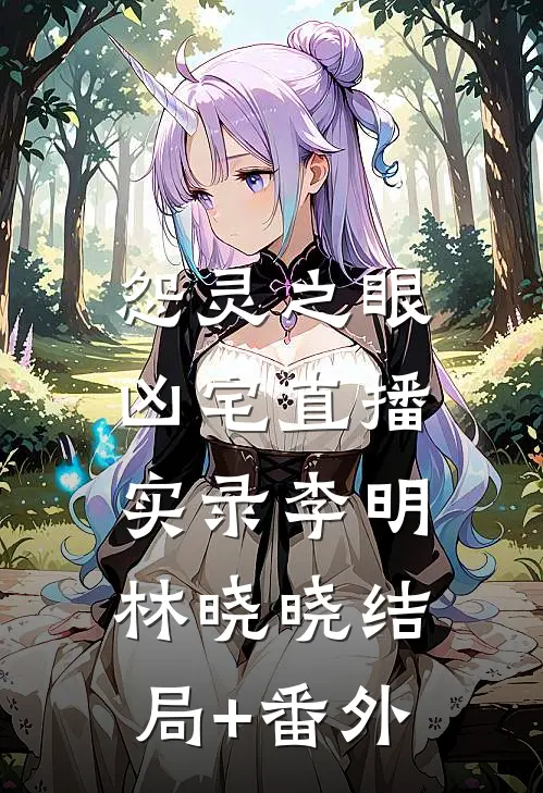 怨灵之眼：凶宅直播实录李明林晓晓结局+番外