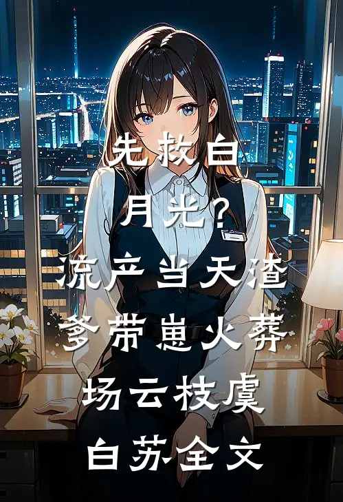 先救白月光？流产当天渣爹带崽火葬场云枝虞白苏全文