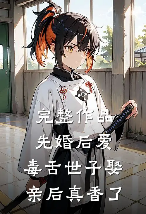 完整作品先婚后爱：毒舌世子娶亲后真香了