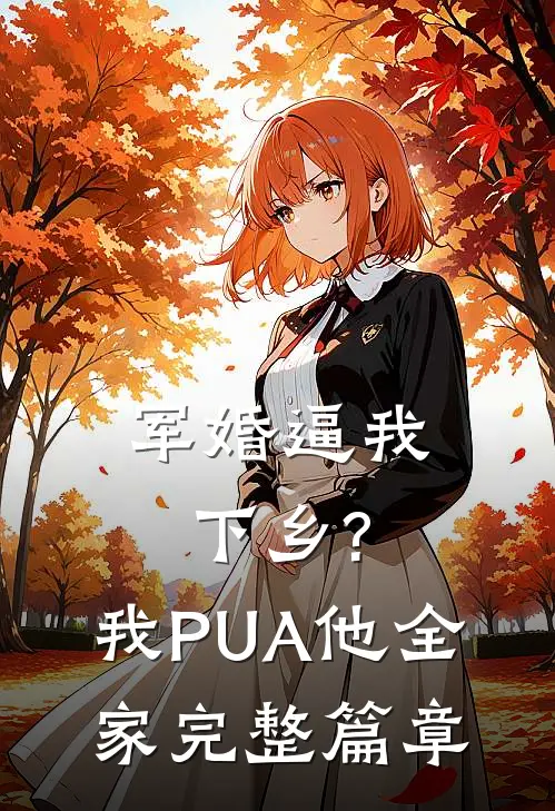 军婚逼我下乡?我PUA他全家完整篇章