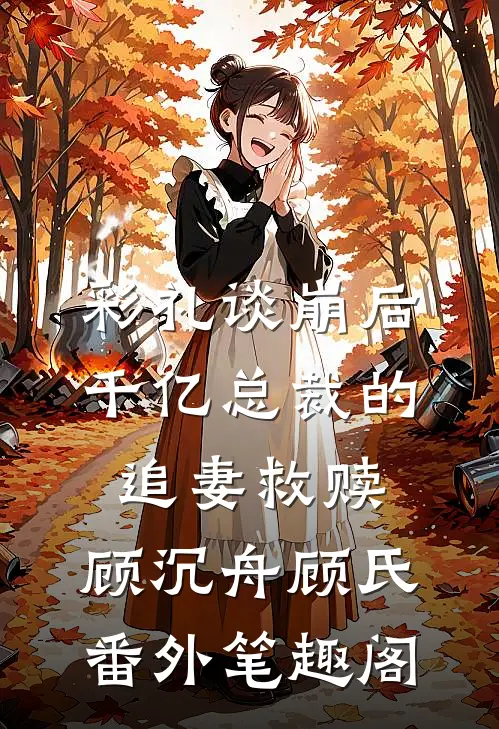 彩礼谈崩后：千亿总裁的追妻救赎：顾沉舟顾氏番外笔趣阁