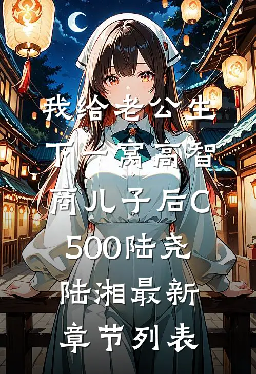 我给老公生下一窝高智商儿子后C500陆尧陆湘最新章节列表