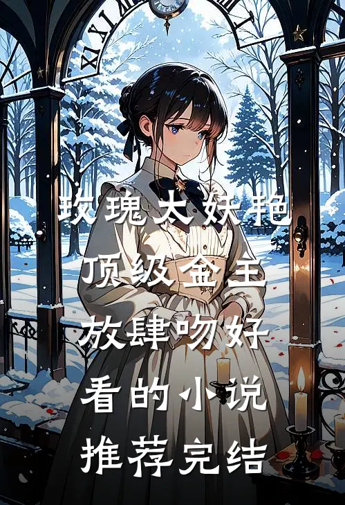 玫瑰太妖艳，顶级金主放肆吻好看的小说推荐完结
