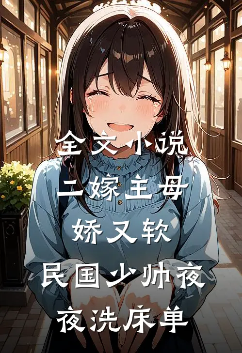 全文小说二嫁主母娇又软，民国少帅夜夜洗床单