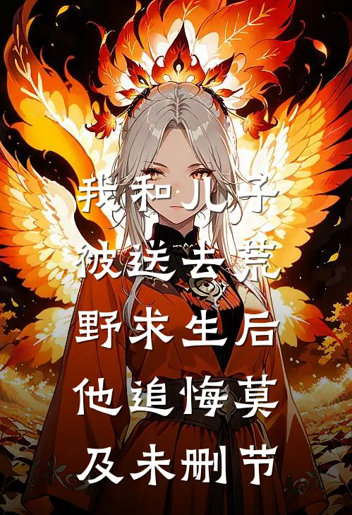 我和儿子被送去荒野求生后，他追悔莫及未删节