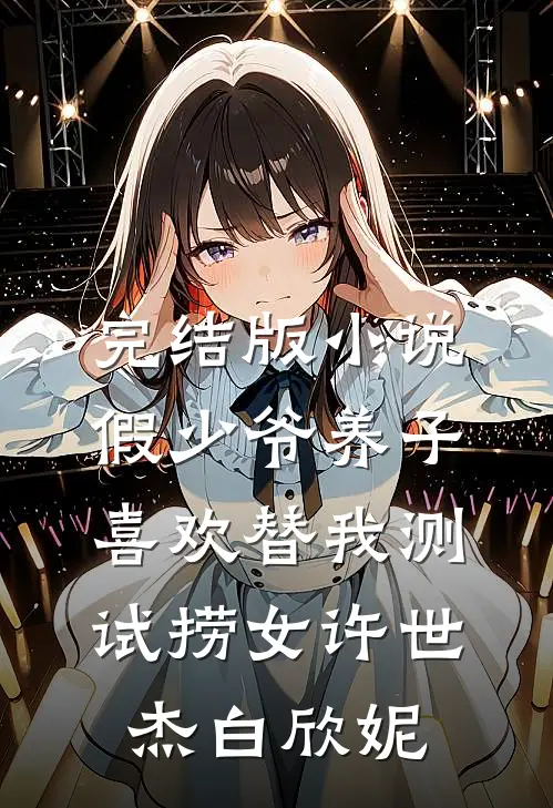 完结版小说假少爷养子喜欢替我测试捞女许世杰白欣妮