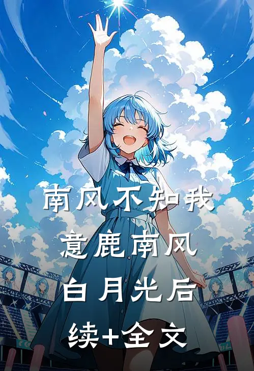 南风不知我意鹿南风白月光后续+全文