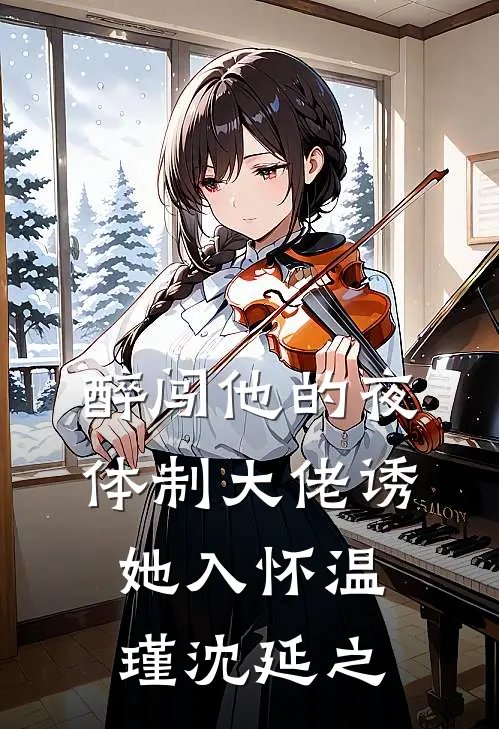 醉闯他的夜，体制大佬诱她入怀温瑾沈延之