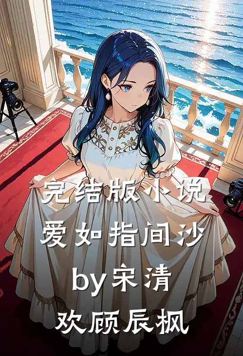 完结版小说爱如指间沙by宋清欢顾辰枫