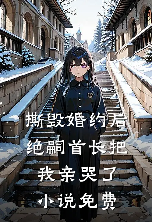 撕毁婚约后，绝嗣首长把我亲哭了小说免费