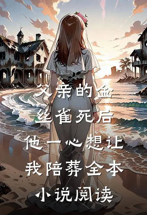 父亲的金丝雀死后，他一心想让我陪葬全本小说阅读