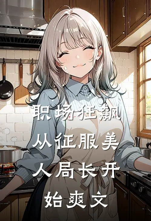职场狂飙：从征服美人局长开始爽文