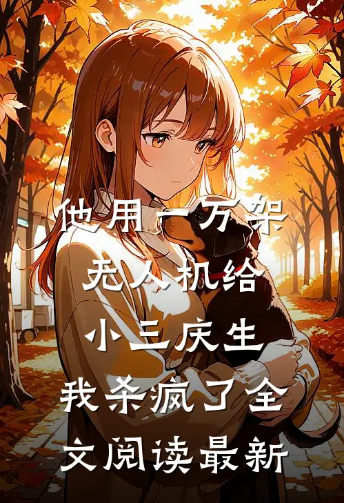 他用一万架无人机给小三庆生，我杀疯了全文阅读最新