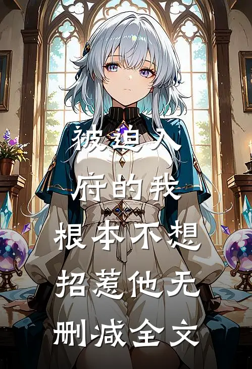 被迫入府的我，根本不想招惹他无删减全文