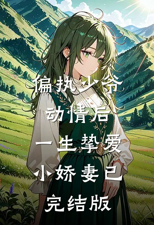偏执少爷动情后，一生挚爱小娇妻已完结版