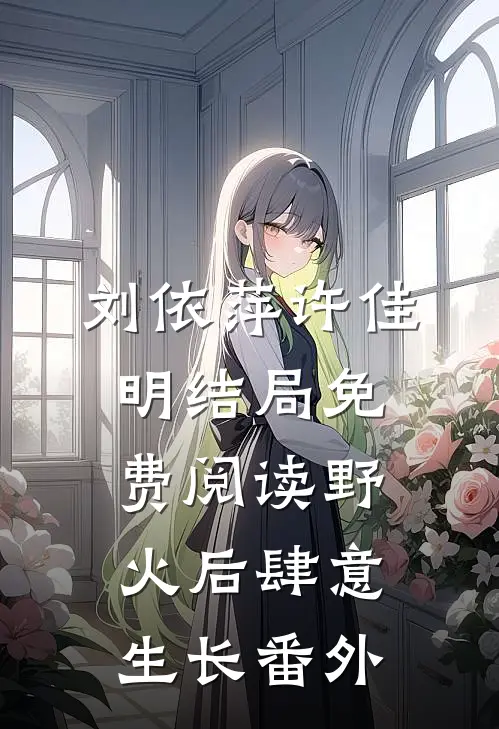 刘依萍许佳明结局免费阅读野火后肆意生长番外
