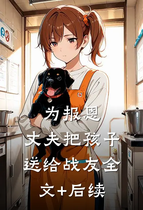 为报恩，丈夫把孩子送给战友全文+后续