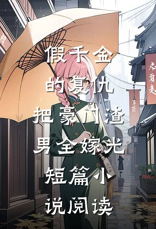 假千金的复仇：把豪门渣男全嫁光短篇小说阅读