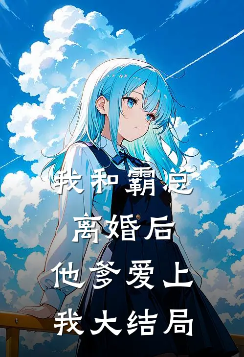 我和霸总离婚后，他爹爱上我大结局