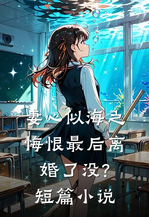 妻心似海之悔恨最后离婚了没?短篇小说