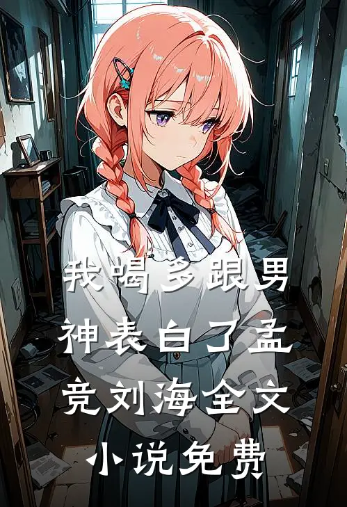 我喝多跟男神表白了孟竞刘海全文小说免费