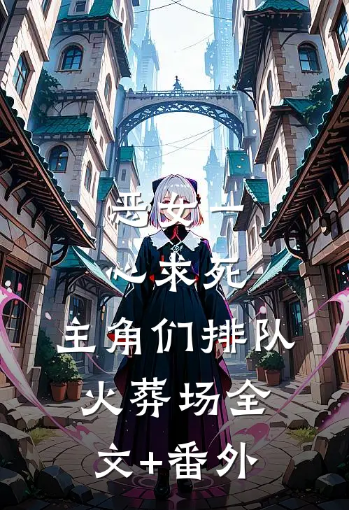 恶女一心求死，主角们排队火葬场全文+番外