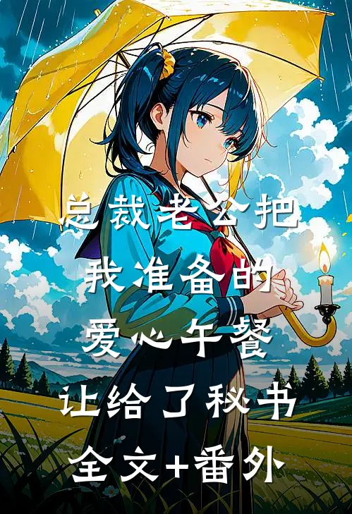 总裁老公把我准备的爱心午餐，让给了秘书全文+番外