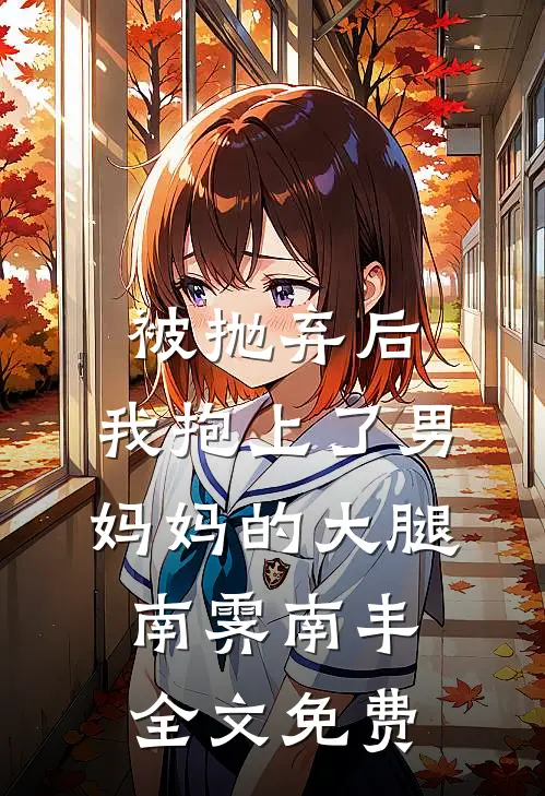 被抛弃后，我抱上了男妈妈的大腿南霁南丰全文免费