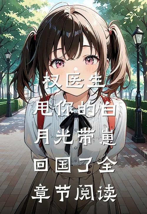 权医生，甩你的白月光带崽回国了全章节阅读