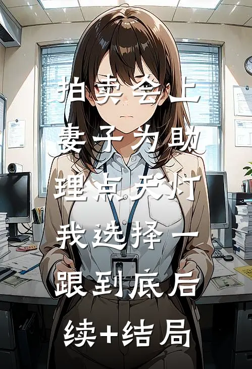 拍卖会上妻子为助理点天灯，我选择一跟到底后续+结局
