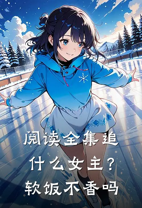 阅读全集追什么女主？软饭不香吗