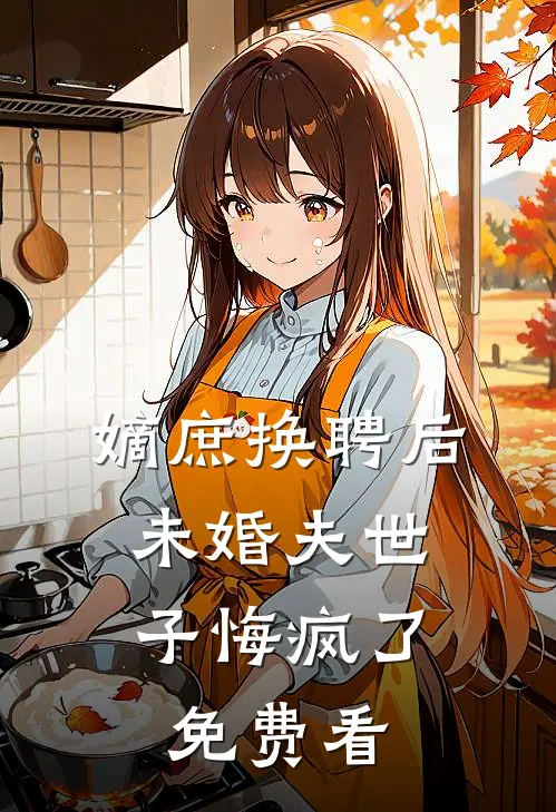 嫡庶换聘后，未婚夫世子悔疯了免费看