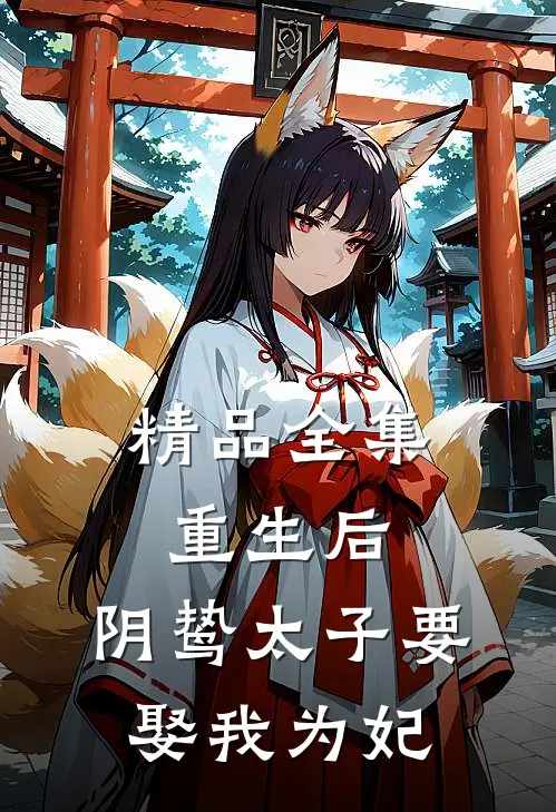 精品全集重生后，阴鸷太子要娶我为妃