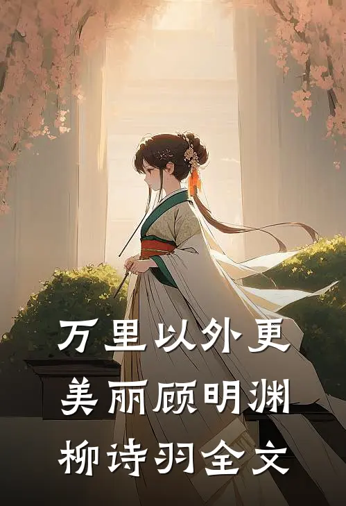 万里以外更美丽顾明渊柳诗羽全文